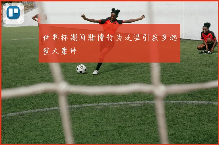 世界杯期间赌博行为泛滥引发多起重大案件