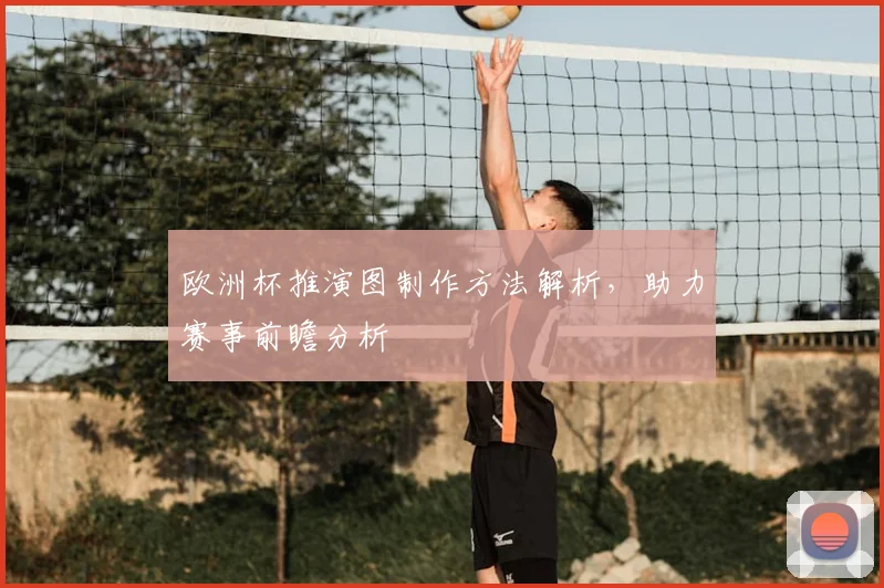 欧洲杯推演图制作方法解析,助力赛事前瞻分析
