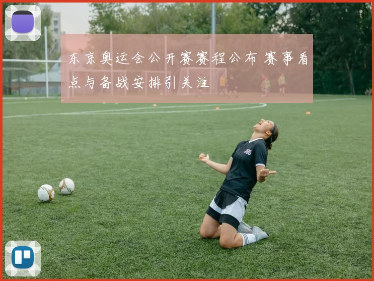 东京奥运会公开赛赛程公布 赛事看点与备战安排引关注