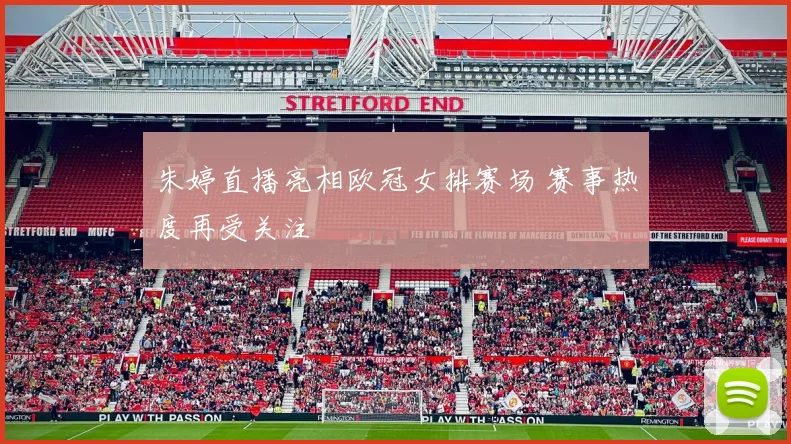 朱婷直播亮相欧冠女排赛场 赛事热度再受关注