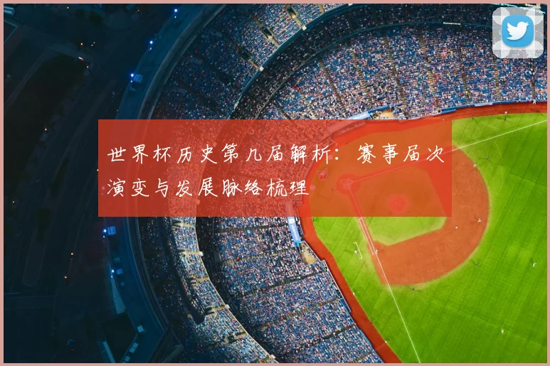世界杯历史第几届解析:赛事届次演变与发展脉络梳理