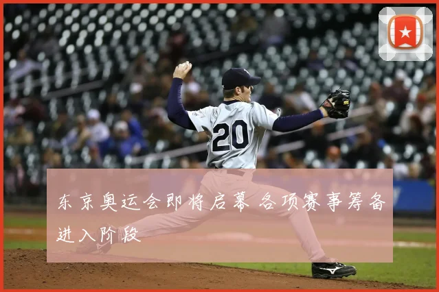 东京奥运会即将启幕 各项赛事筹备进入阶段