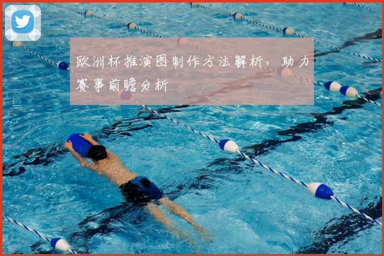 欧洲杯推演图制作方法解析,助力赛事前瞻分析